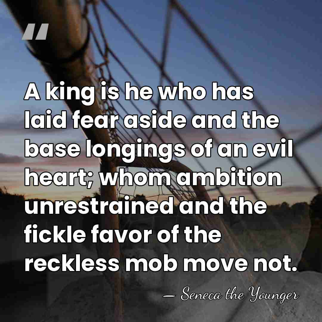 A king is he who has laid fear aside and the base&hellip; - Seneca the Younger