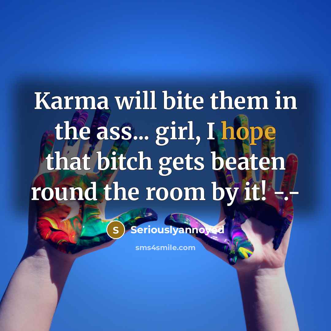 “Karma will bite them in the ass... girl, I hope that bitch gets beaten round the room by it! -.-” quote by Seriouslyannoyed