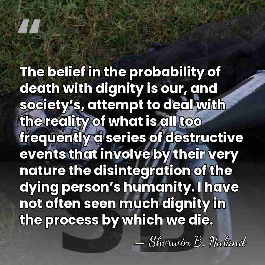 The belief in the probability of death with dignity is our, and&hellip; - Sherwin B. Nuland