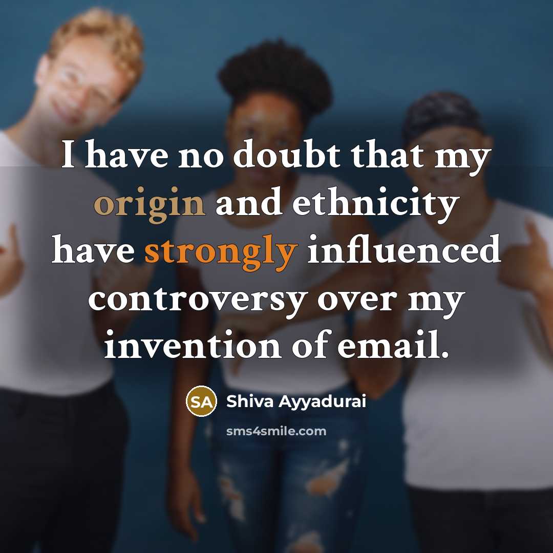 “I have no doubt that my origin and ethnicity have strongly influenced controversy over my invention of email.” quote by Shiva Ayyadurai