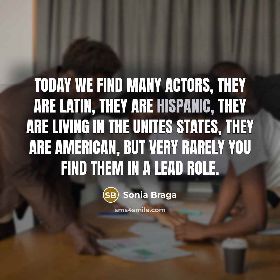 “Today we find many actors, they are Latin, they are…” quote by Sonia Braga