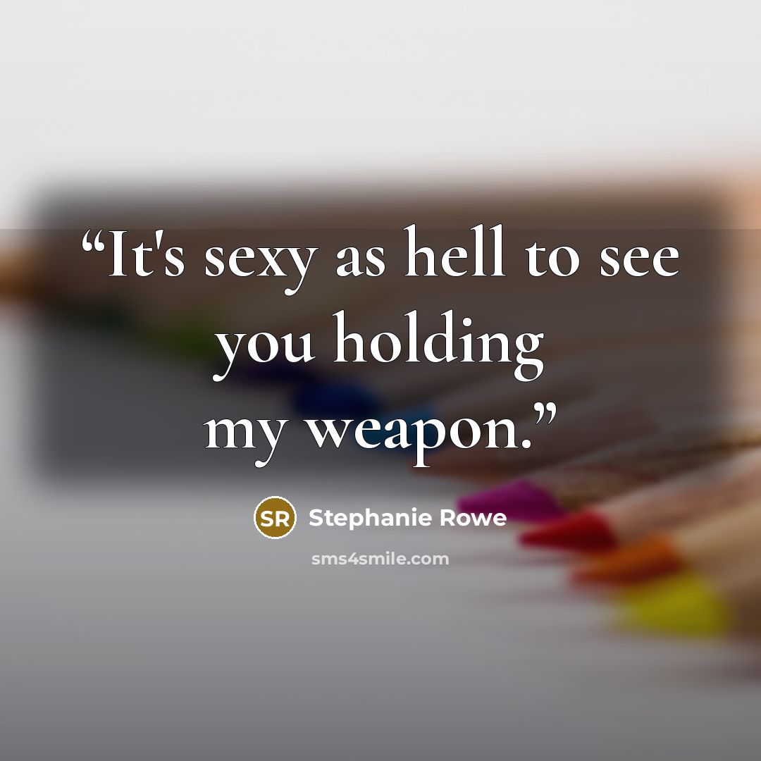 “It's sexy as hell to see you holding my weapon.” quote by Stephanie Rowe
