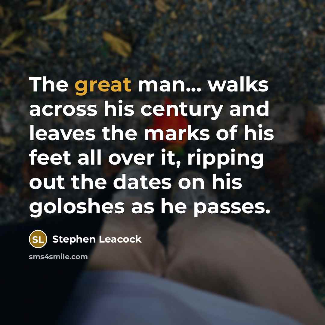 “The great man... walks across his century and leaves the…” quote by Stephen Leacock