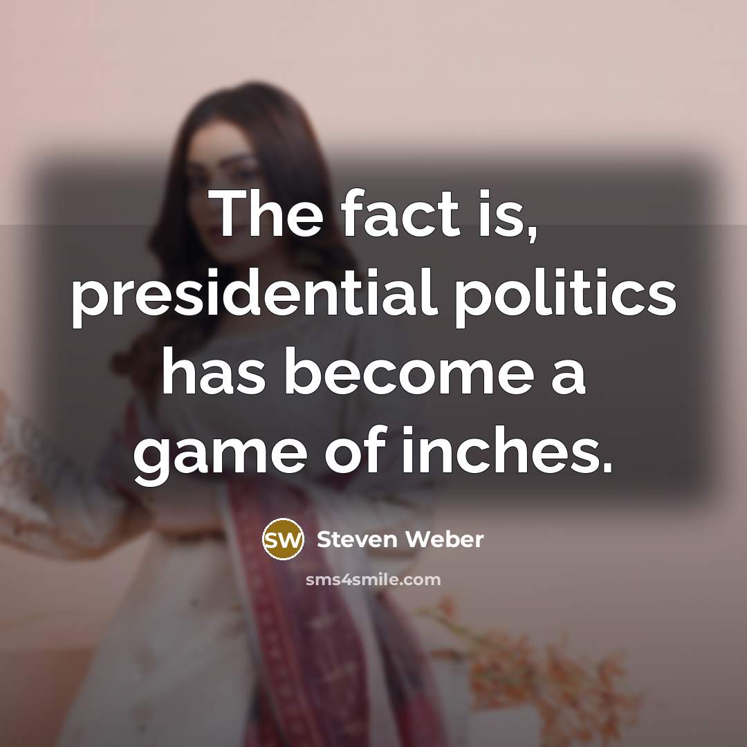 “The fact is, presidential politics has become a game of…” quote by Steven Weber