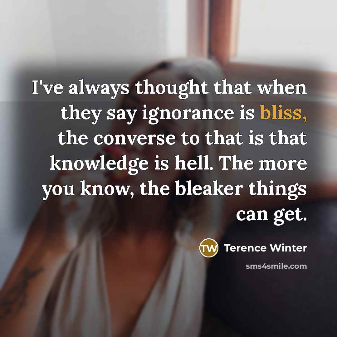 “I've always thought that when they say ignorance is bliss,…” quote by Terence Winter