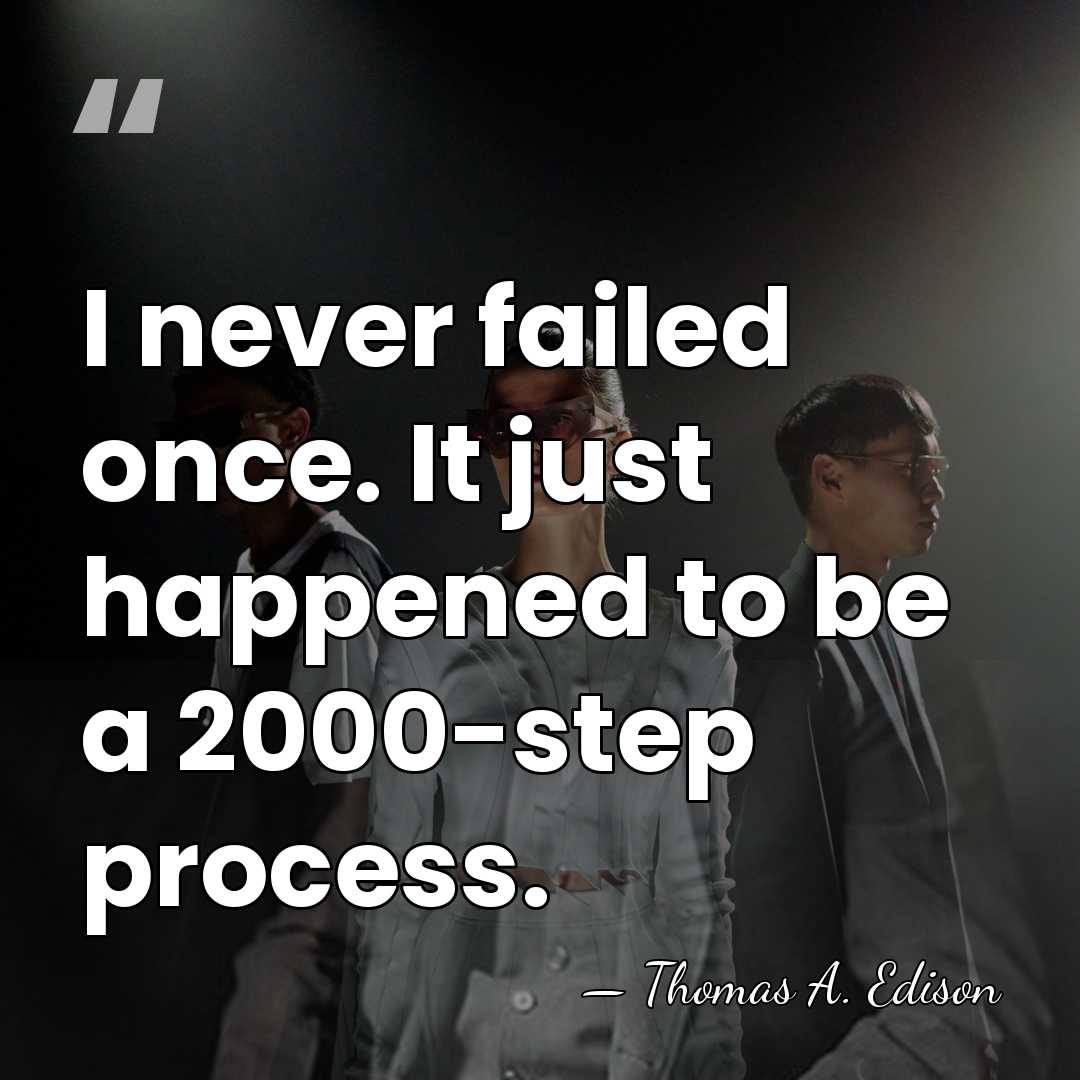 I never failed once. It just happened to be a 2000-step process. - Thomas Edison