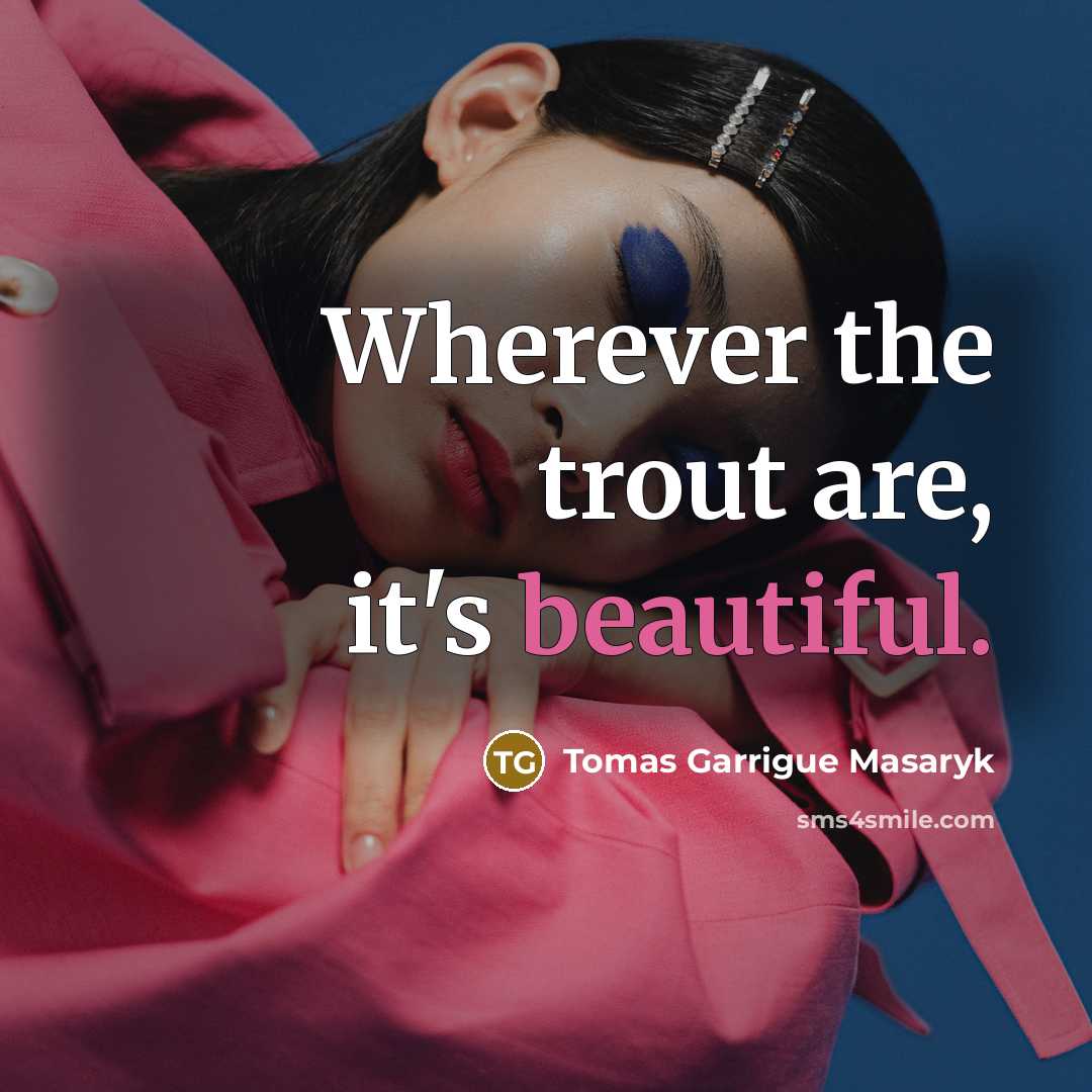 “Wherever the trout are, it's beautiful.…” quote by Tomas Garrigue Masaryk