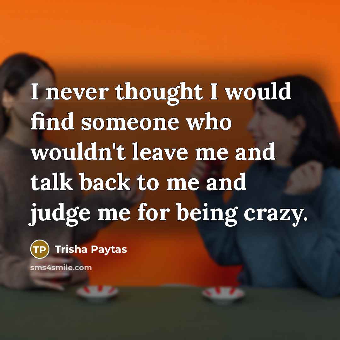 “I never thought I would find someone who wouldn't leave…” quote by Trisha Paytas