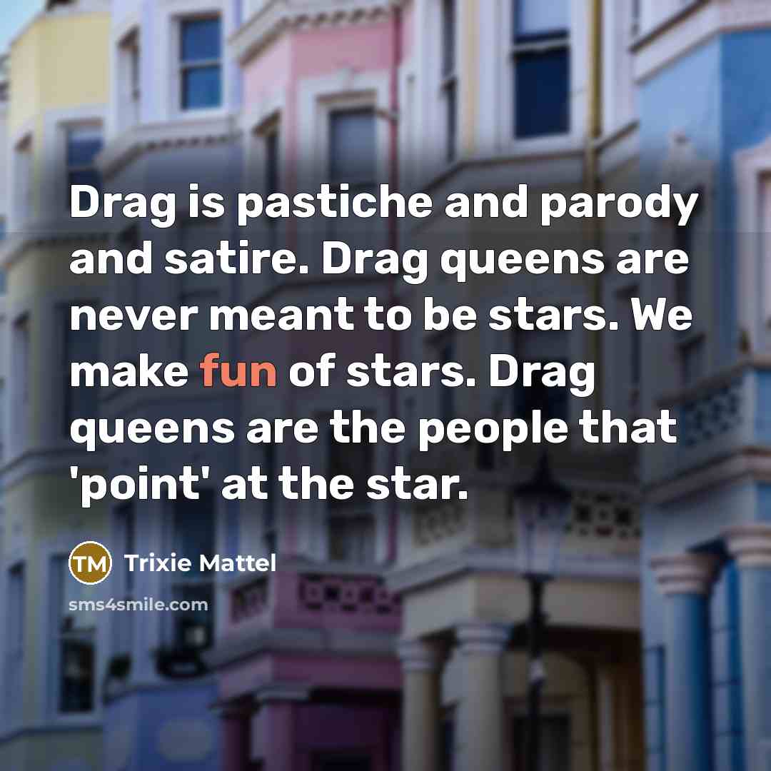 “Drag is pastiche and parody and satire. Drag queens are…” quote by Trixie Mattel