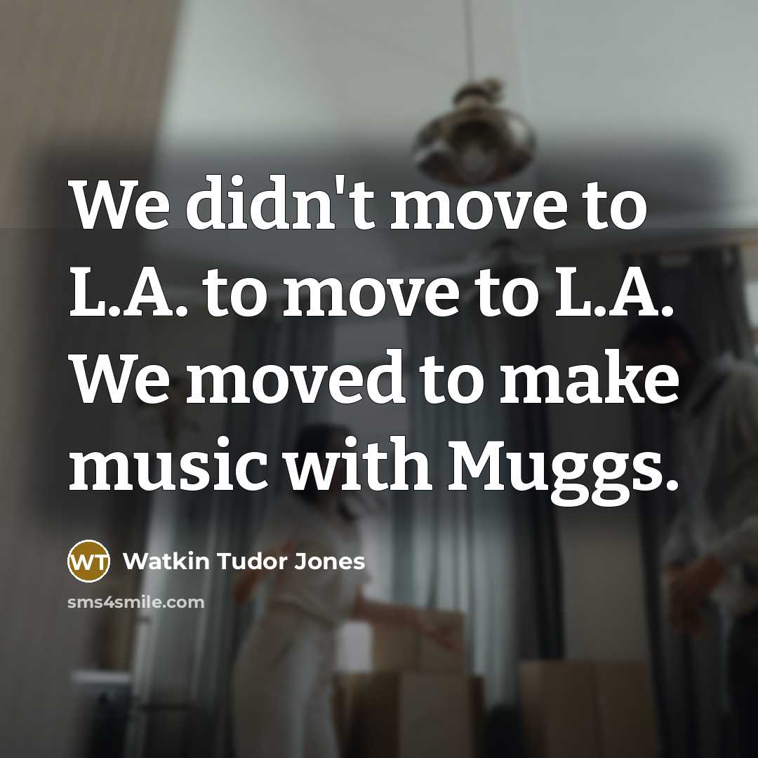 “We didn't move to L.A. to move to L.A. We…” quote by Watkin Tudor Jones