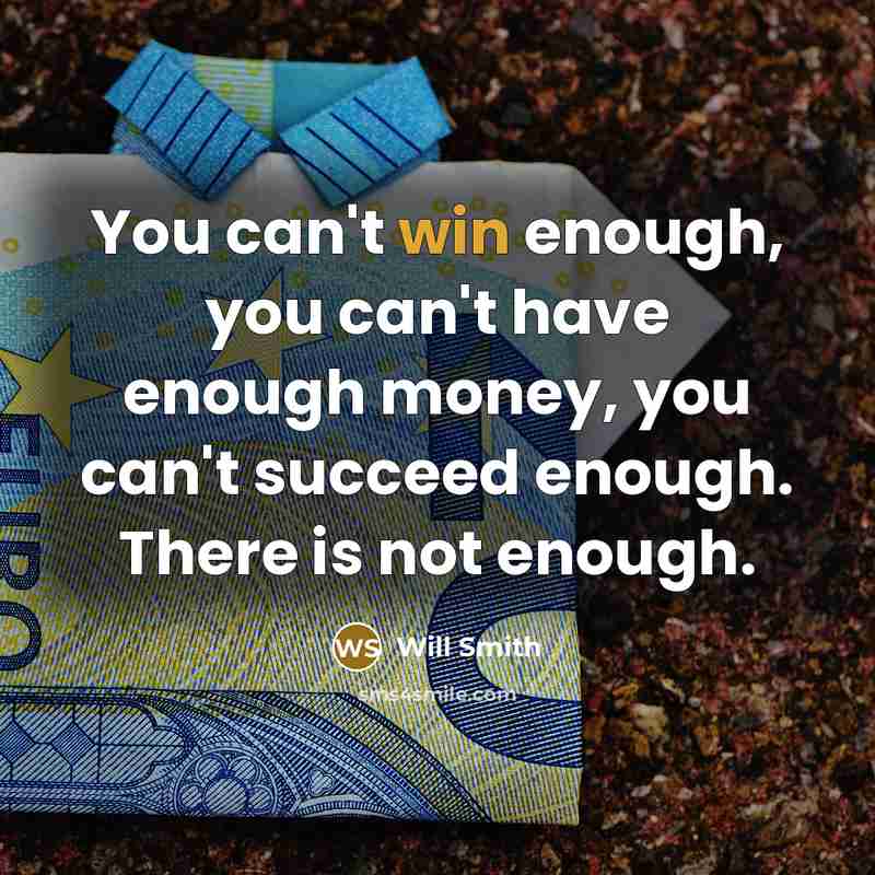 “You can't win enough, you can't have enough money, you…” quote by Will Smith
