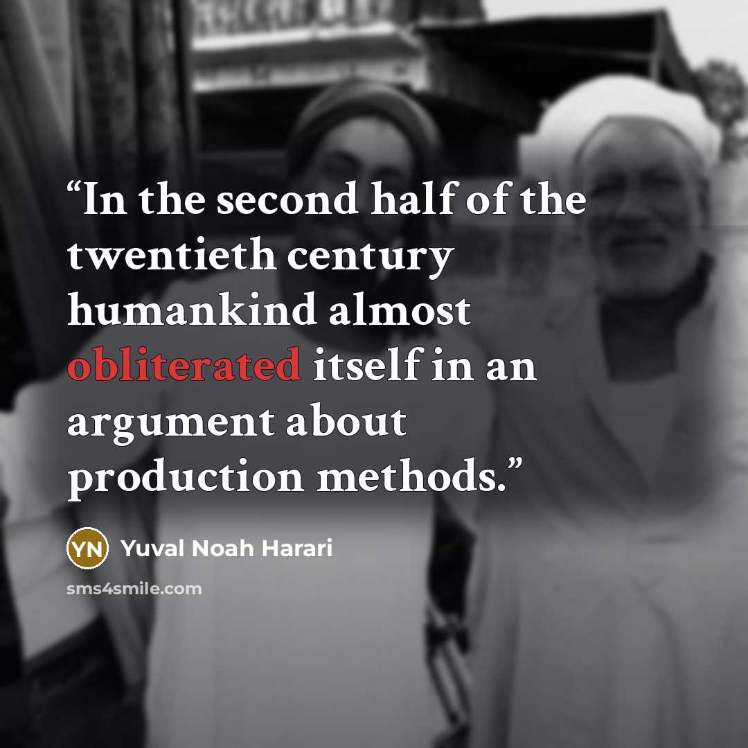 “In the second half of the twentieth century humankind almost obliterated itself in an argument about production methods.” quote by Yuval Noah Harari