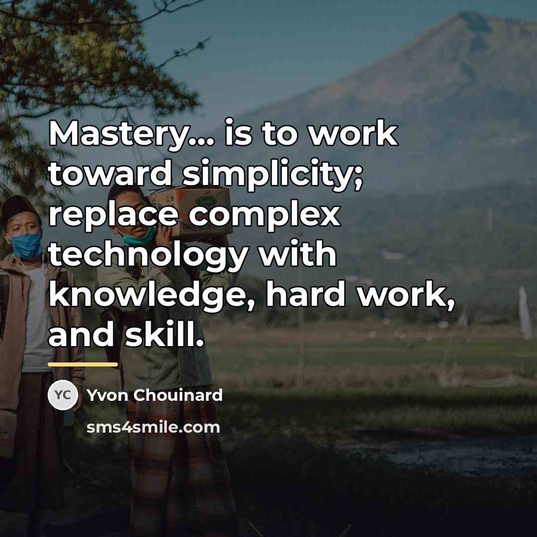 “Mastery... is to work toward simplicity; replace complex technology with…” quote by Yvon Chouinard
