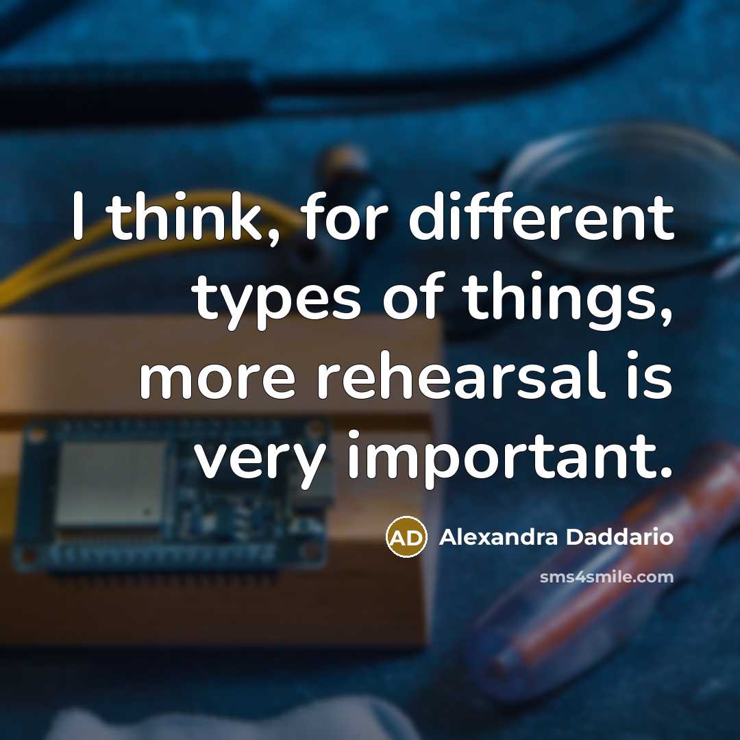 “I think, for different types of things, more rehearsal is…” quote by Alexandra Daddario