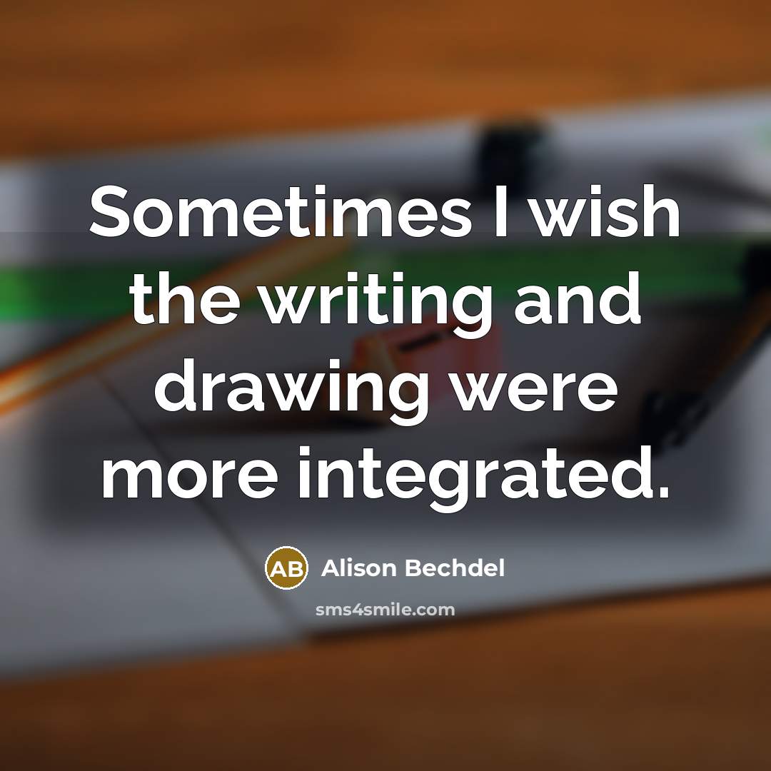 “Sometimes I wish the writing and drawing were more integrated.…” quote by Alison Bechdel