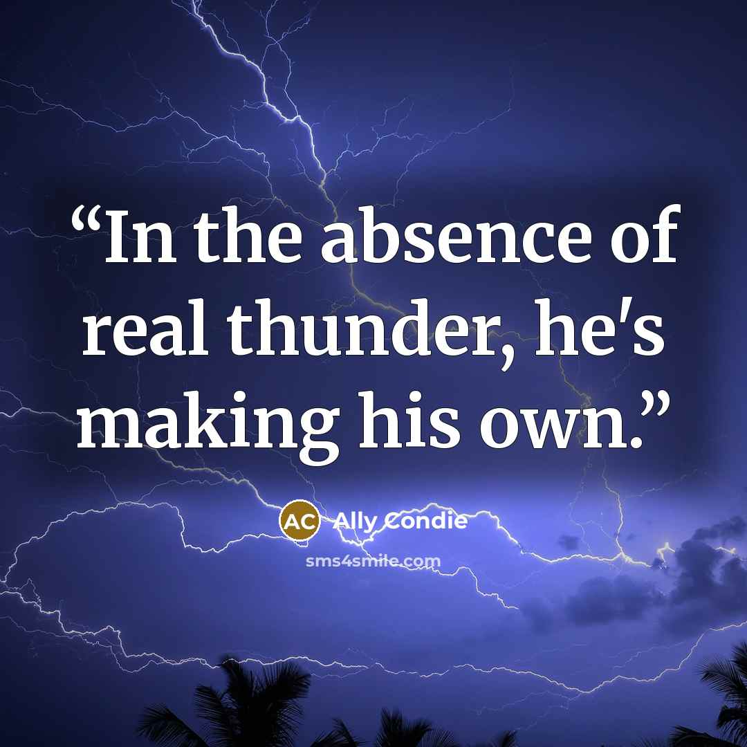 “In the absence of real thunder, he's making his own.” quote by Ally Condie