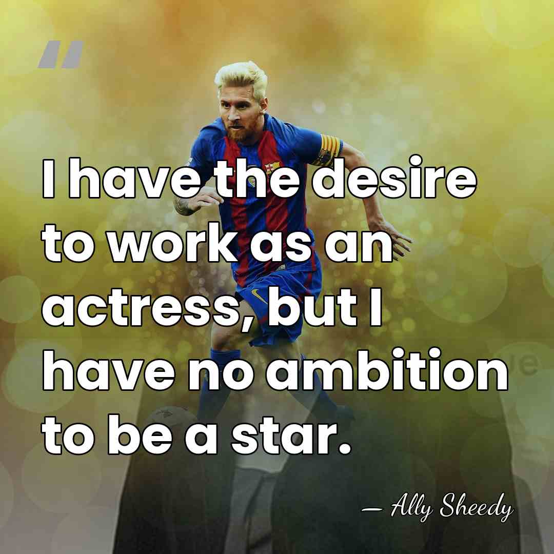I have the desire to work as an actress, but I have&hellip; - Ally Sheedy