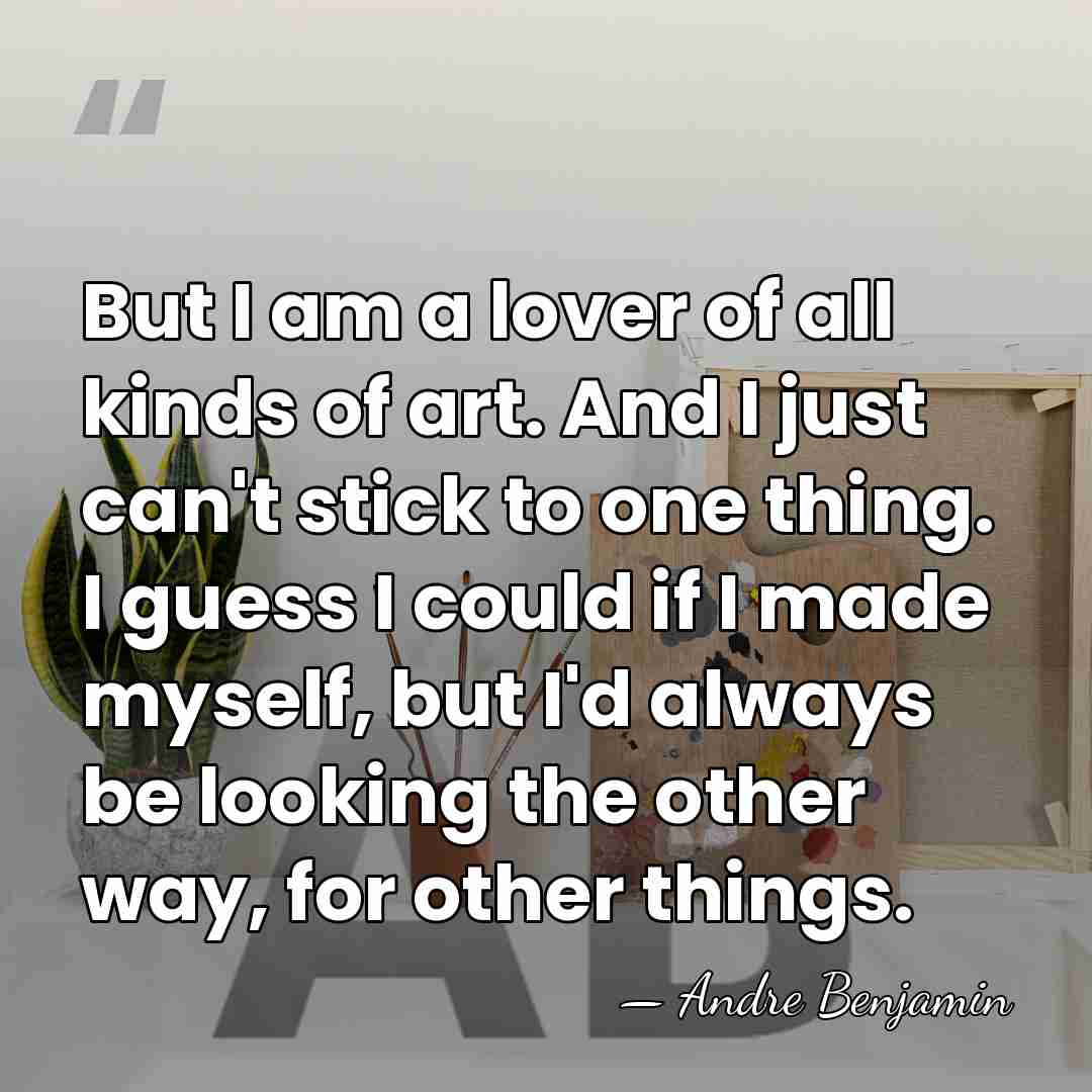 But I am a lover of all kinds of art. And I&hellip; - Andre Benjamin