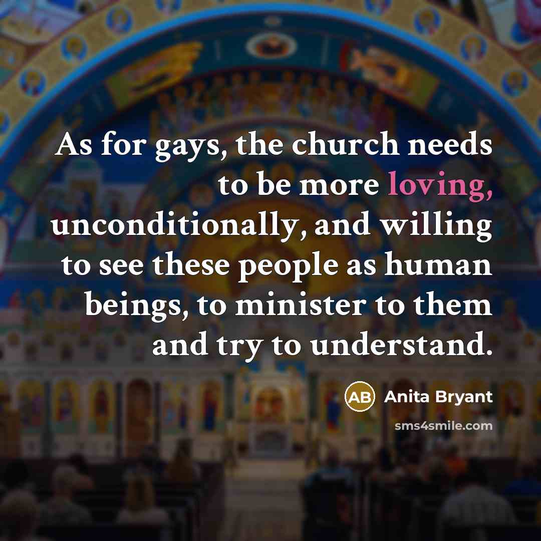 “As for gays, the church needs to be more loving,…” quote by Anita Bryant