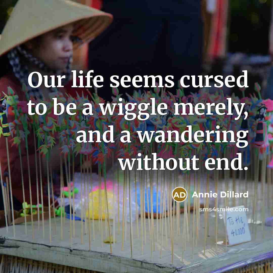 “Our life seems cursed to be a wiggle merely, and…” quote by Annie Dillard