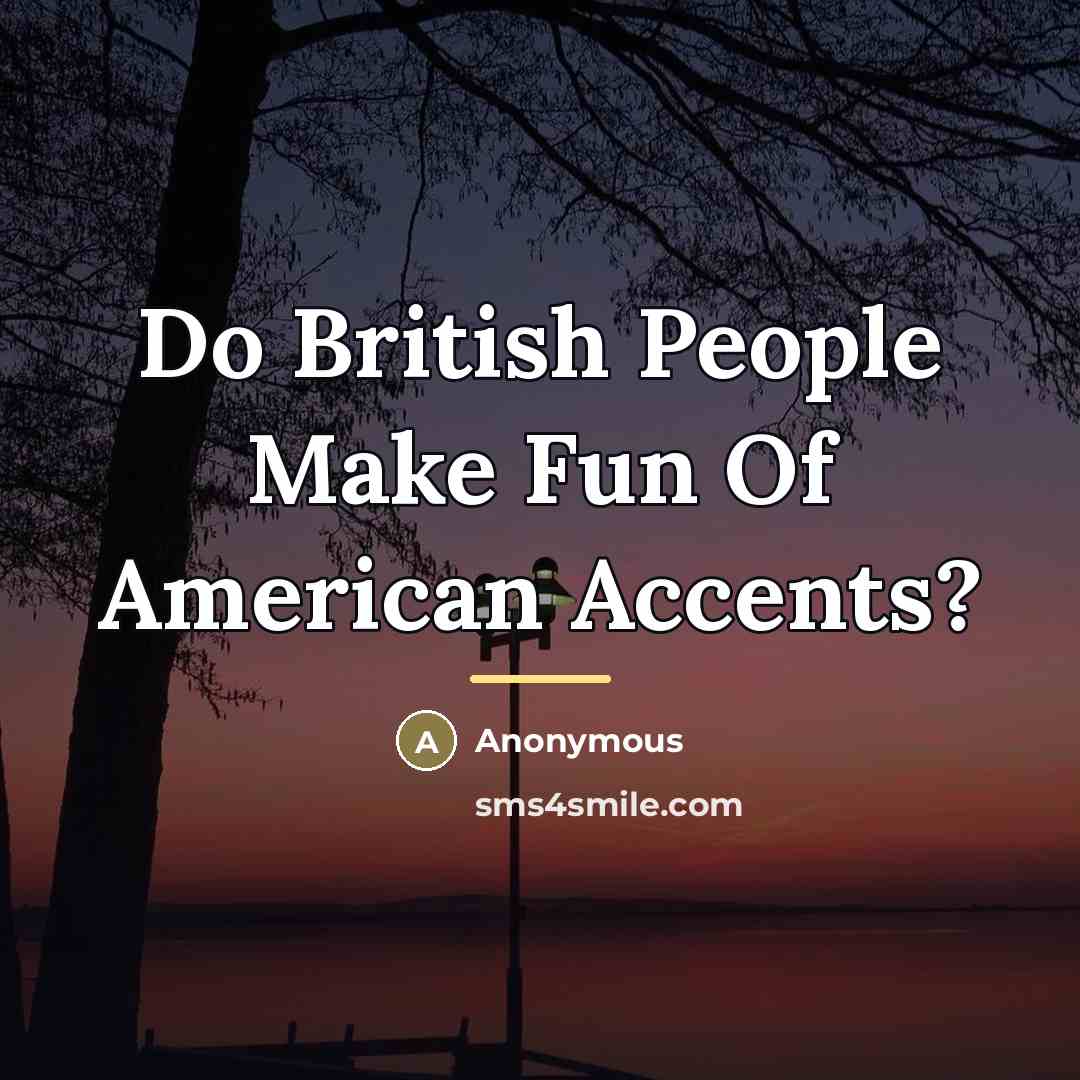 “Do British People Make Fun Of American Accents?…” quote by Anonymous