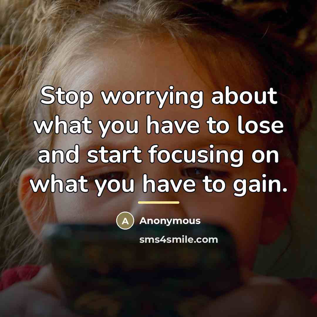 “Stop worrying about what you have to lose and start…” quote by Anonymous