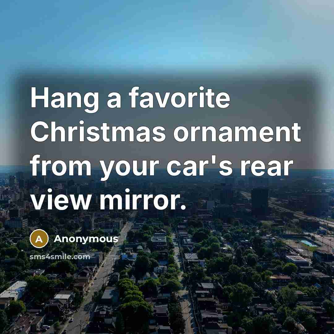 “Hang a favorite Christmas ornament from your car's rear view…” quote by Anonymous