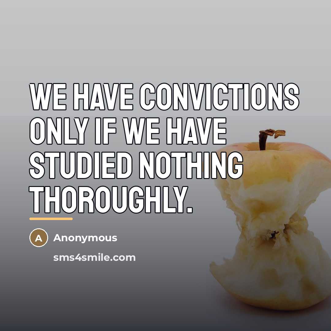 “We have convictions only if we have studied nothing thoroughly.…” quote by Anonymous