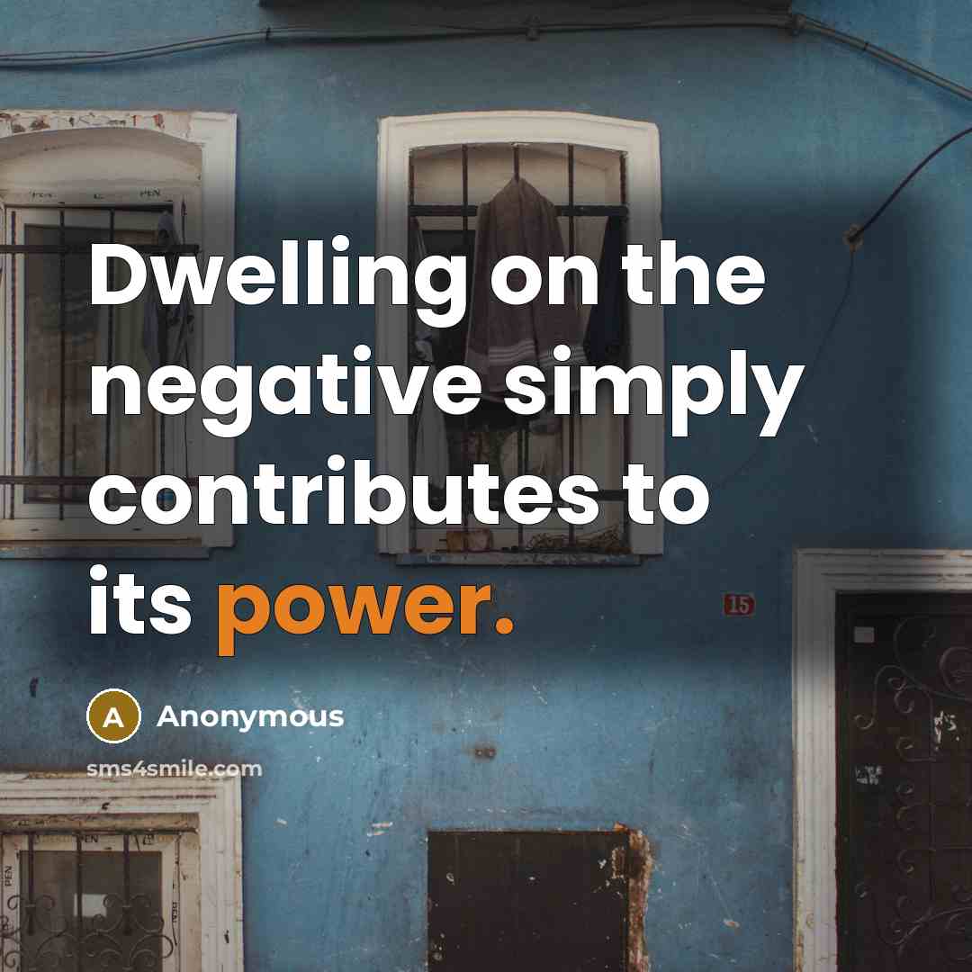 “Dwelling on the negative simply contributes to its power.…” quote by Anonymous