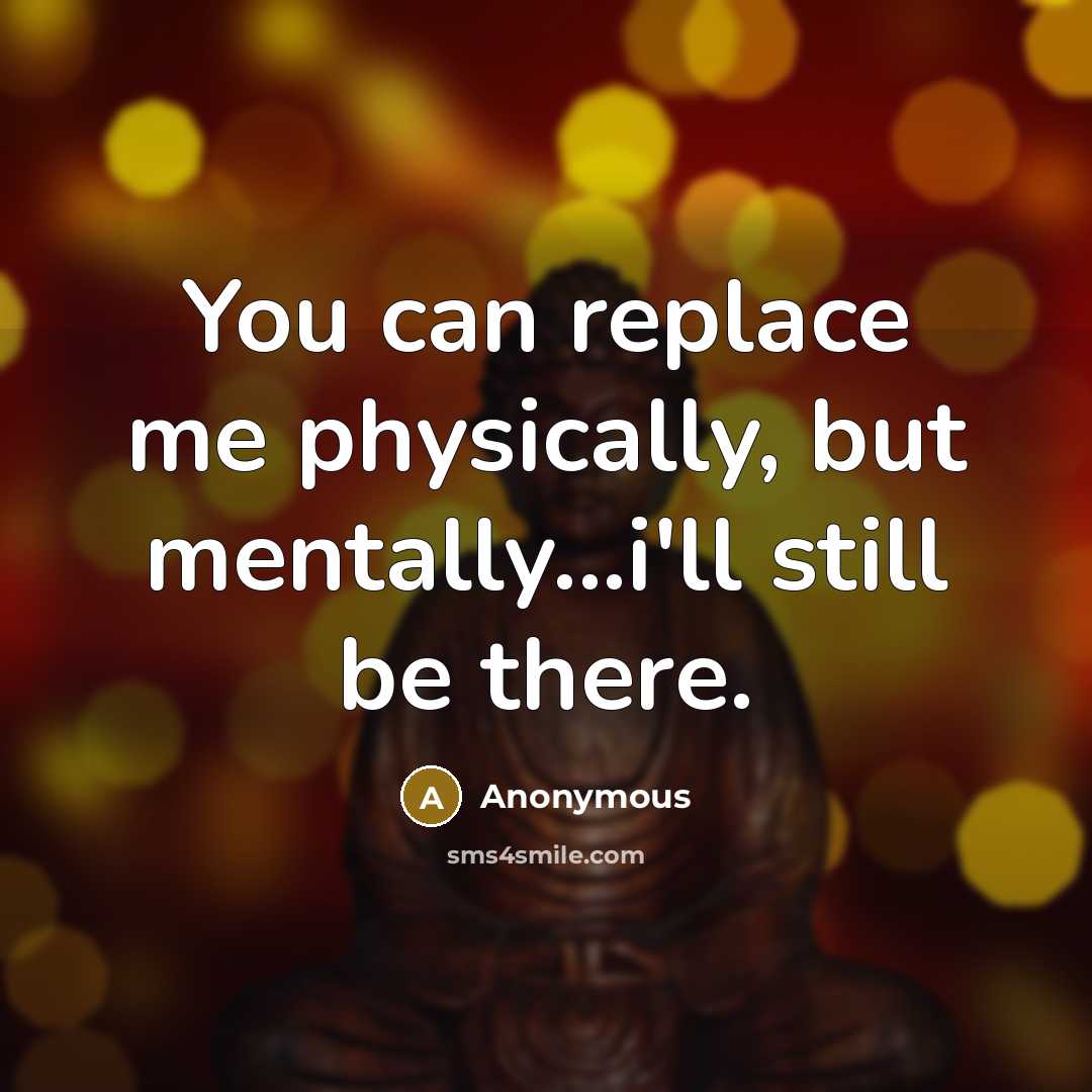 “You can replace me physically, but mentally...i'll still be there.” quote by Anonymous