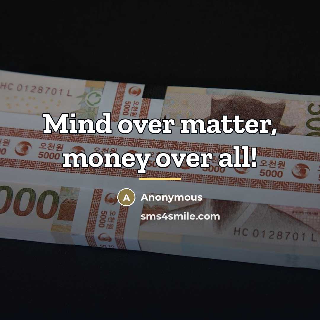 “Mind over matter, money over all!…” quote by Anonymous