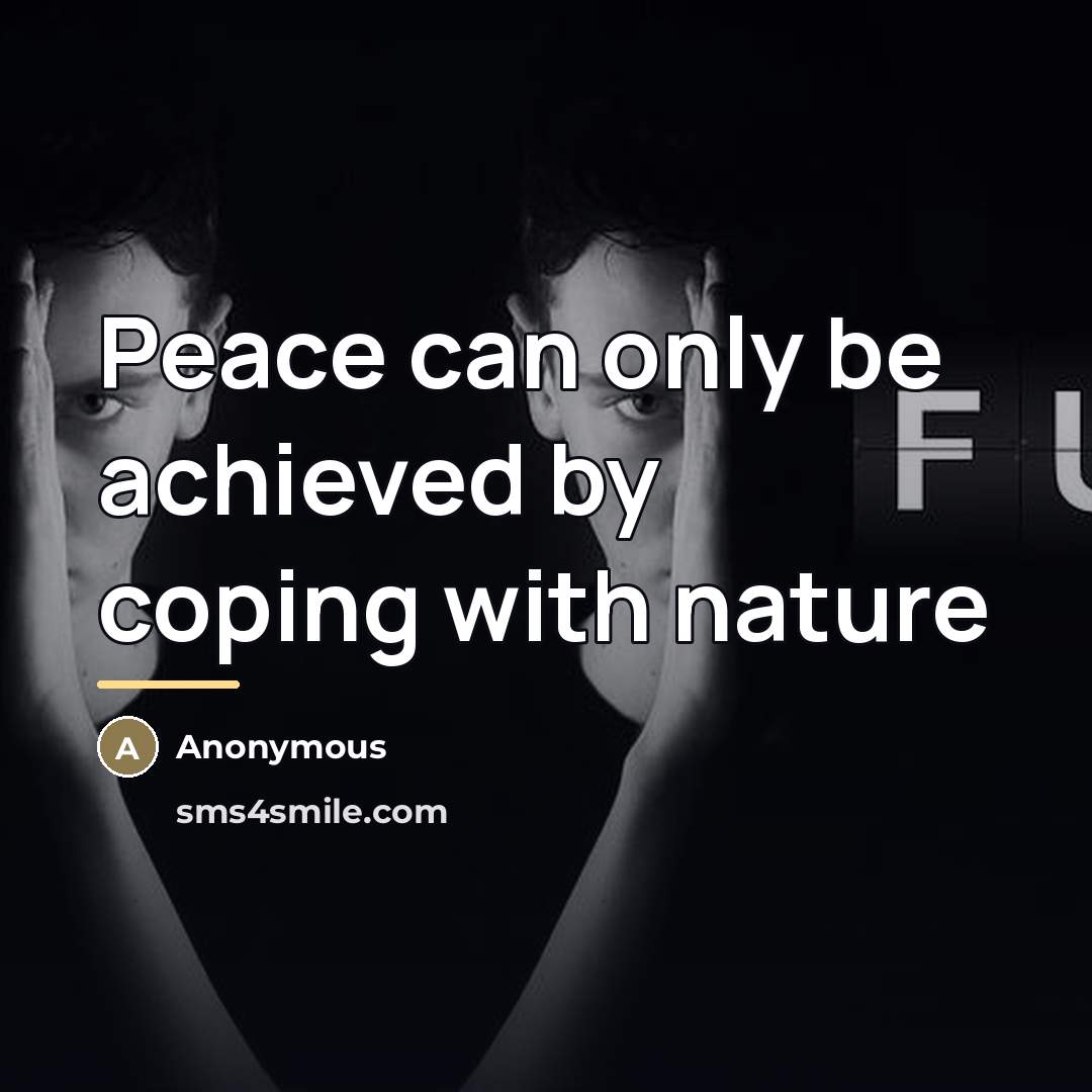 “Peace can only be achieved by coping with nature…” quote by Anonymous