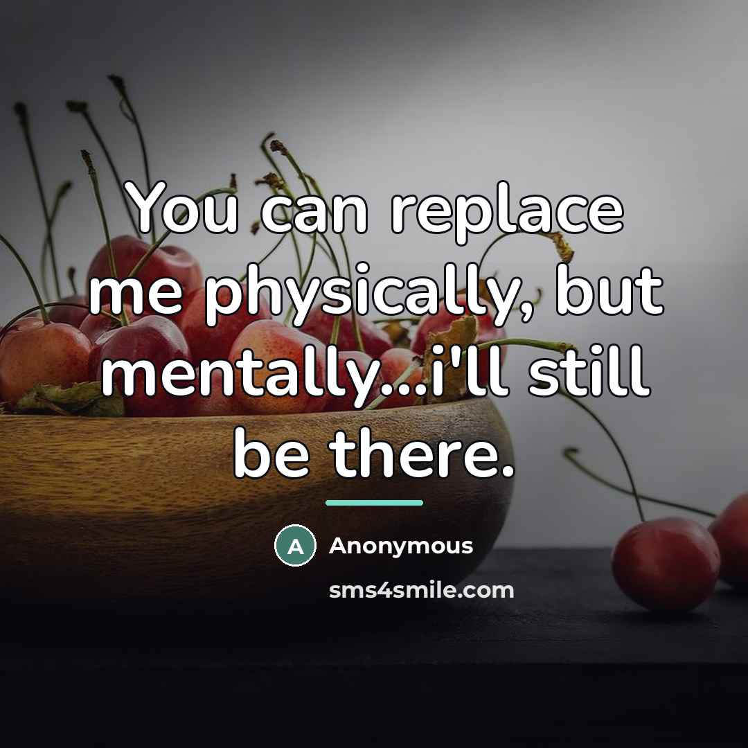 “You can replace me physically, but mentally...i'll still be there.…” quote by Anonymous