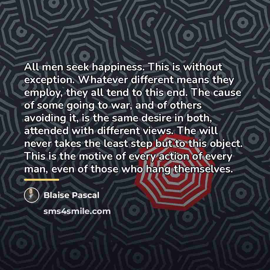 “All men seek happiness. This is without exception. Whatever different…” quote by Blaise Pascal