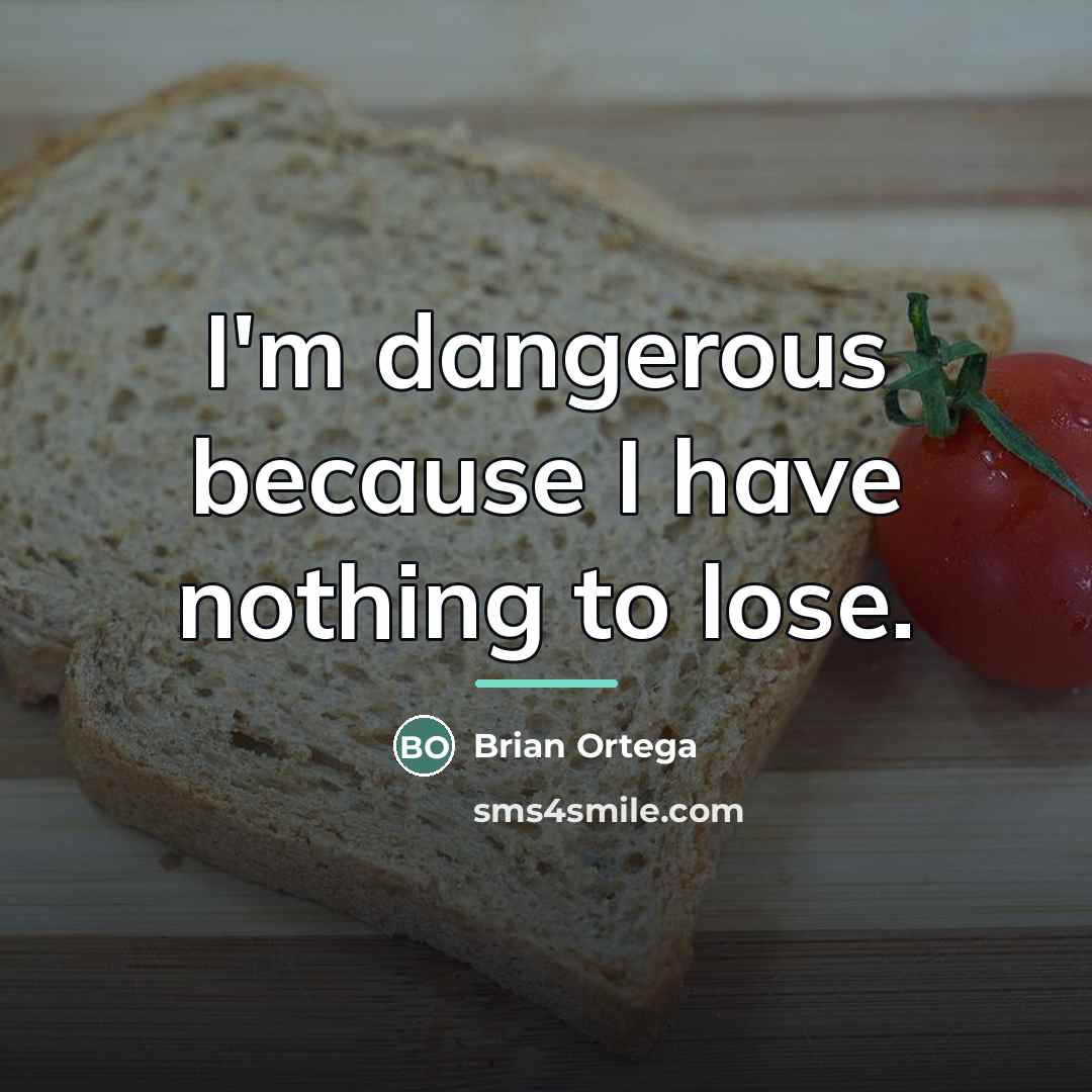 “I'm dangerous because I have nothing to lose.…” quote by Brian Ortega