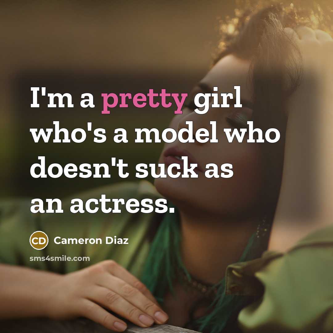 “I'm a pretty girl who's a model who doesn't suck as an actress.” quote by Cameron Diaz