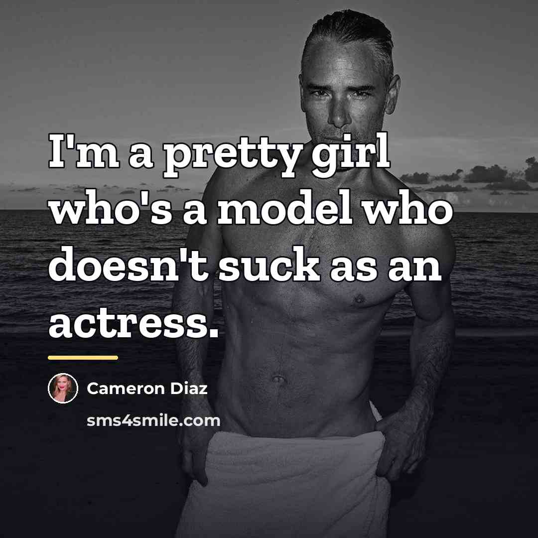 “I'm a pretty girl who's a model who doesn't suck…” quote by Cameron Diaz