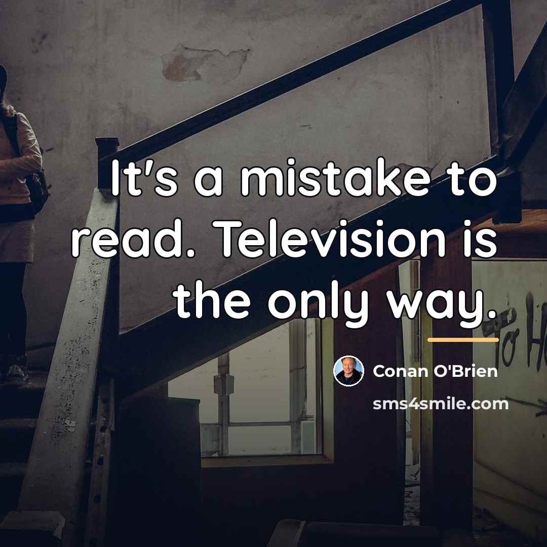 “It's a mistake to read. Television is the only way.…” quote by Conan O'Brien