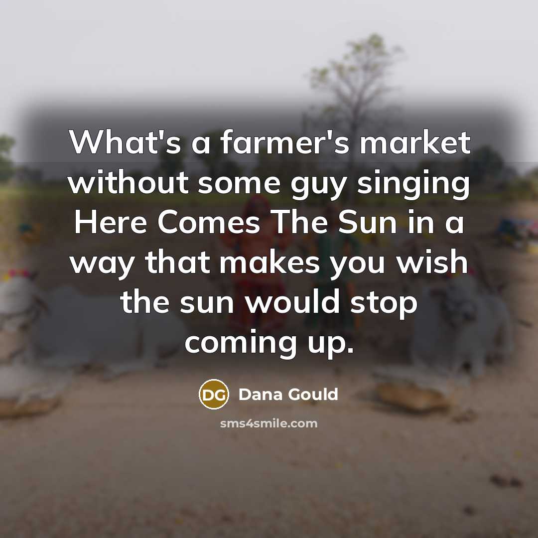 “What's a farmer's market without some guy singing Here Comes…” quote by Dana Gould