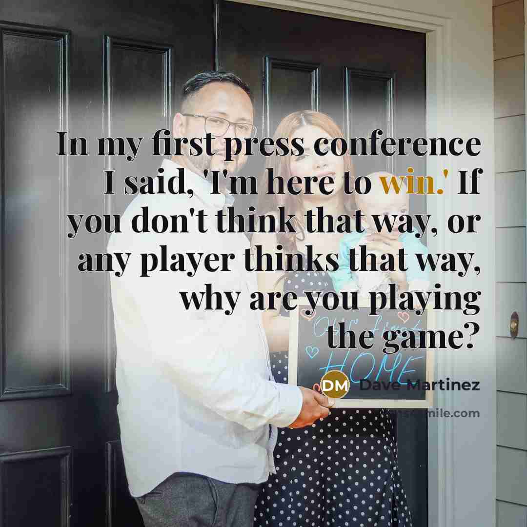 “In my first press conference I said, 'I'm here to…” quote by Dave Martinez