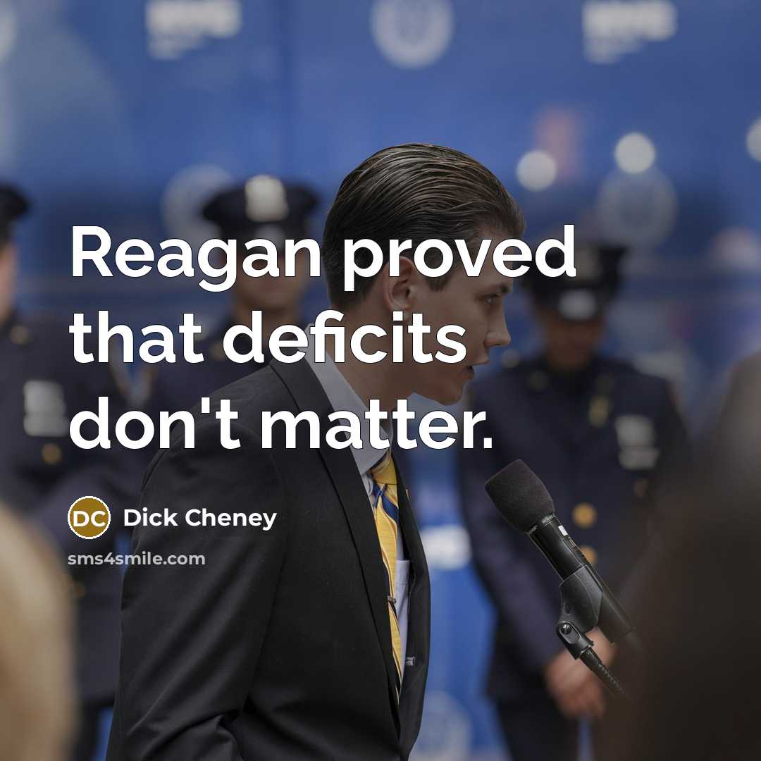 “Reagan proved that deficits don't matter.…” quote by Dick Cheney