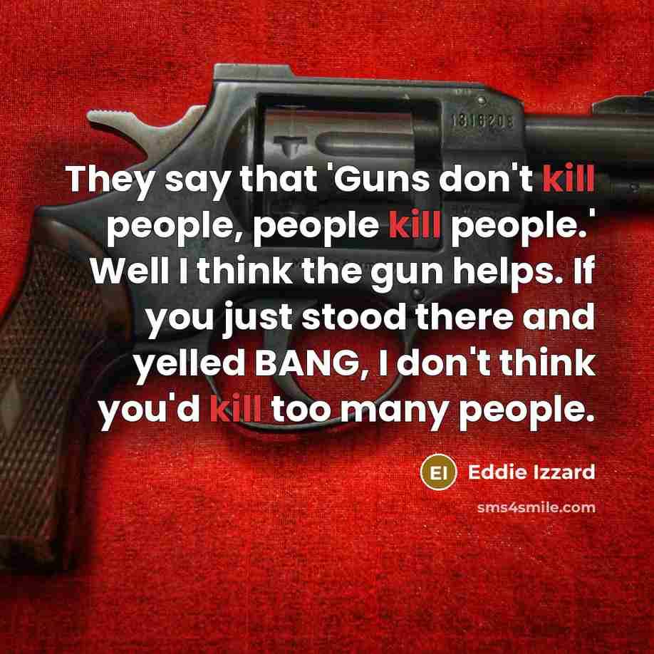 “They say that 'Guns don't kill people, people kill people.'…” quote by Eddie Izzard