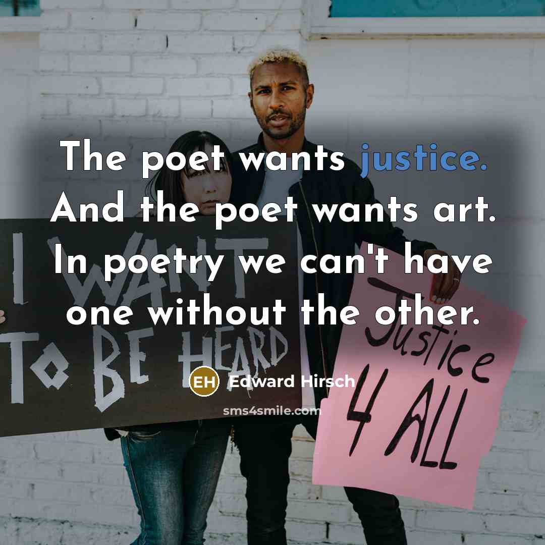 “The poet wants justice. And the poet wants art. In…” quote by Edward Hirsch