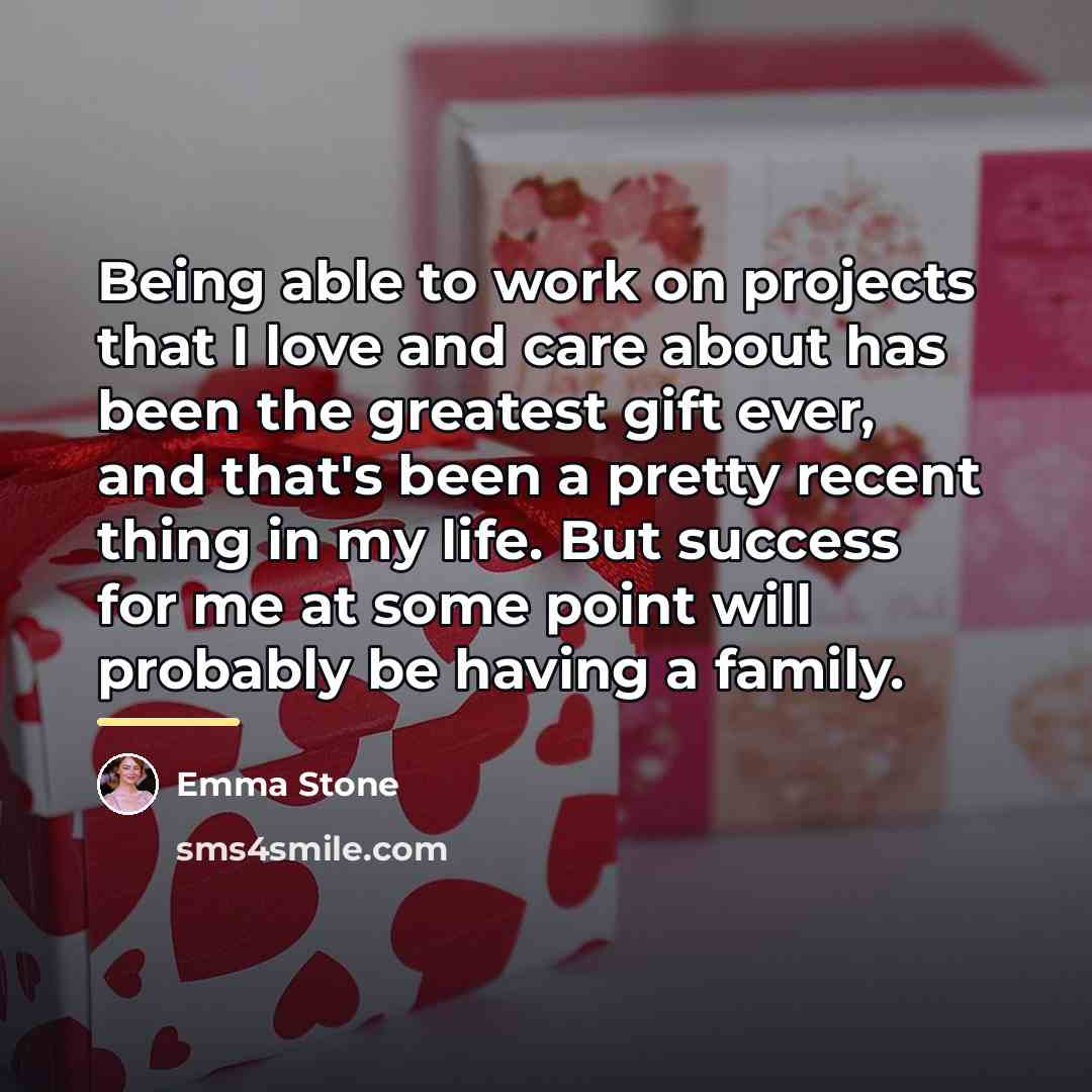“Being able to work on projects that I love and…” quote by Emma Stone