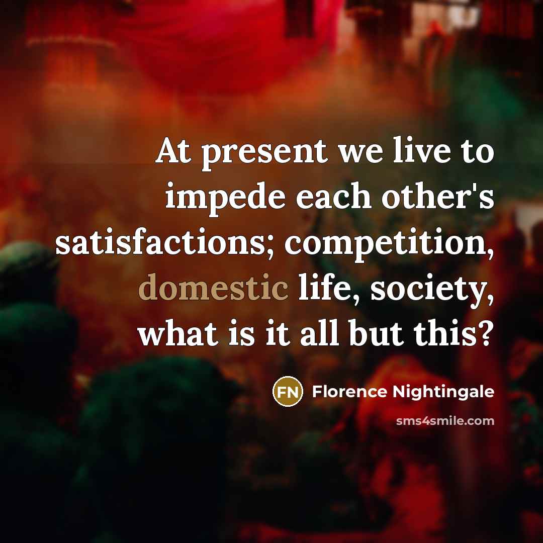 “At present we live to impede each other's satisfactions; competition,…” quote by Florence Nightingale