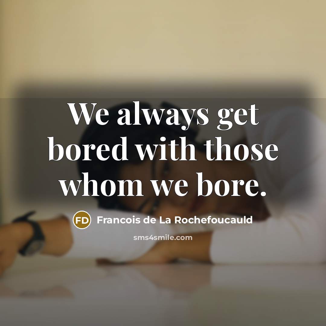 “We always get bored with those whom we bore.…” quote by Francois de La Rochefoucauld