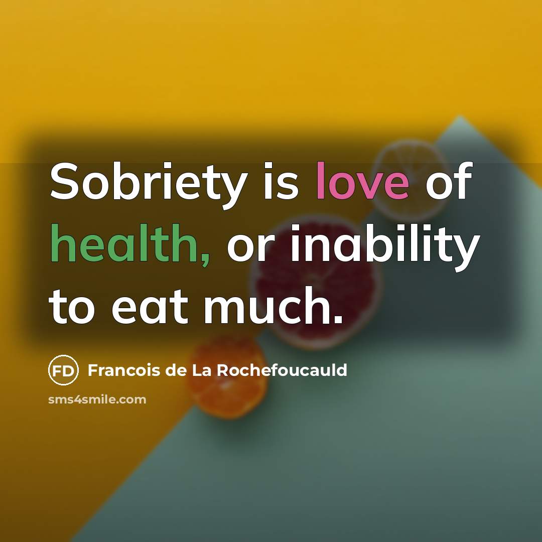 “Sobriety is love of health, or inability to eat much.…” quote by Francois de La Rochefoucauld