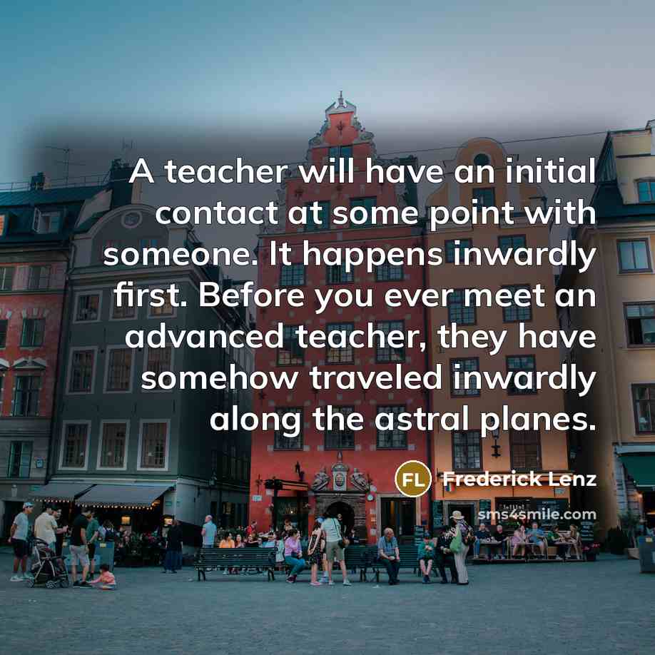 “A teacher will have an initial contact at some point…” quote by Frederick Lenz