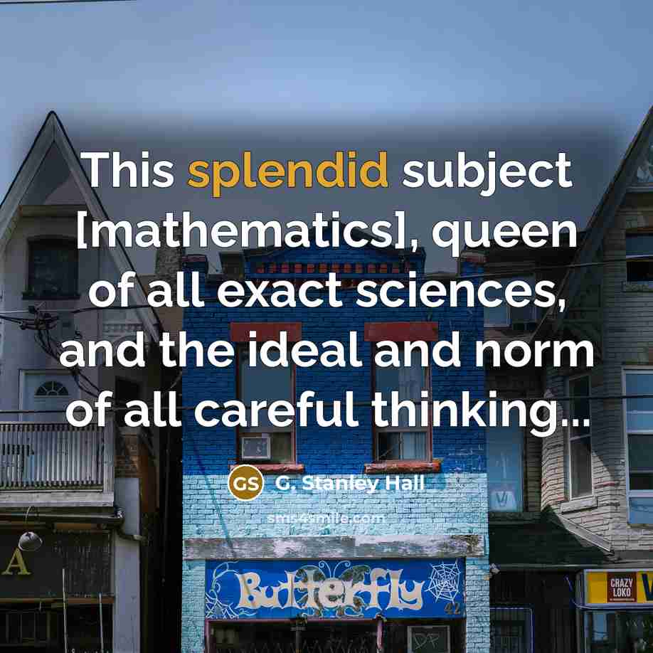 “This splendid subject [mathematics], queen of all exact sciences, and…” quote by G. Stanley Hall
