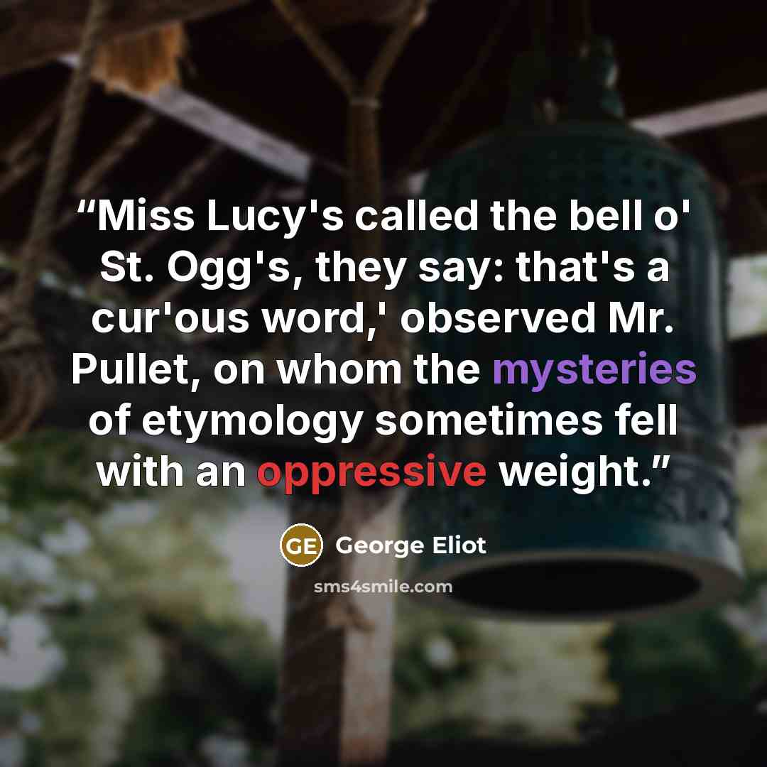 “Miss Lucy's called the bell o' St. Ogg's, they say: that's a cur'ous word,' observed Mr. Pullet, on whom the mysteries of etymology sometimes fell with an oppressive weight.” quote by George Eliot
